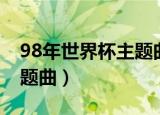 98年世界杯主题曲生命之杯（98年世界杯主题曲）