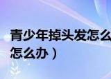青少年掉头发怎么办吃什么好（青少年掉头发怎么办）