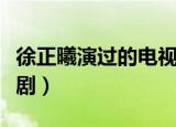 徐正曦演过的电视连续剧（徐正曦演过的电视剧）