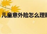 儿童意外险怎么理赔（儿童意外险怎么报销）