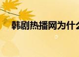 韩剧热播网为什么打不开了（韩剧热线）