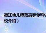 宿迁幼儿师范高等专科学校（关于宿迁幼儿师范高等专科学校介绍）