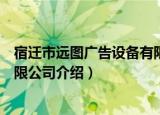 宿迁市远图广告设备有限公司（关于宿迁市远图广告设备有限公司介绍）