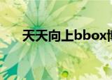 天天向上bbox博子（天天向上bbox）