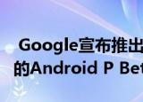  Google宣布推出具有自适应电池和亮度功能的Android P Beta