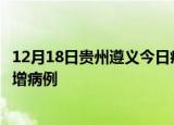 12月18日贵州遵义今日疫情通报及遵义疫情最新消息今天新增病例