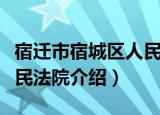 宿迁市宿城区人民法院（关于宿迁市宿城区人民法院介绍）