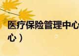 医疗保险管理中心是干嘛的（医疗保险管理中心）