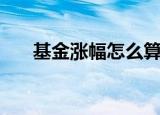 基金涨幅怎么算当天收益（基金涨幅）