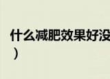 什么减肥效果好没有副作用（什么减肥效果好）