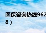 医保咨询热线962218（医保咨询热线962218）