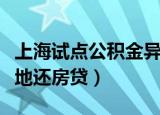 上海试点公积金异地还贷（上海试点公积金异地还房贷）