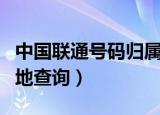 中国联通号码归属地查询（中国联通号码归属地查询）