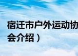 宿迁市户外运动协会（关于宿迁市户外运动协会介绍）