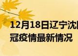 12月18日辽宁沈阳目前疫情是怎样及沈阳新冠疫情最新情况