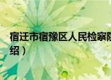 宿迁市宿豫区人民检察院（关于宿迁市宿豫区人民检察院介绍）