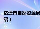 宿迁市自然资源局（关于宿迁市自然资源局介绍）