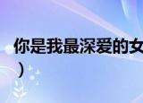 你是我最深爱的女孩（你是我最深爱的人歌词）