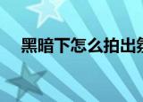 黑暗下怎么拍出氛围感照片（黑暗下品）