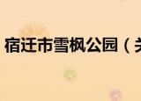 宿迁市雪枫公园（关于宿迁市雪枫公园介绍）