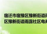 宿迁市宿豫区豫新街道雨露社区电商协会（关于宿迁市宿豫区豫新街道雨露社区电商协会介绍）