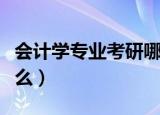 会计学专业考研哪个方向好（会计学专业学什么）