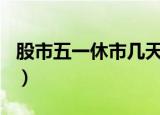 股市五一休市几天?（股市五一休市几天2021）