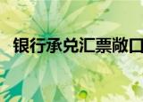 银行承兑汇票敞口费（银行承兑汇票敞口）