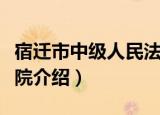 宿迁市中级人民法院（关于宿迁市中级人民法院介绍）
