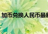 加币兑换人民币最新汇率（加币兑换人民币）