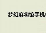 梦幻麻将馆手机单机版（梦幻麻将馆9）