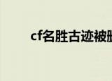 cf名胜古迹被删了吗（cf名胜古迹）