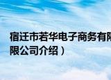 宿迁市若华电子商务有限公司（关于宿迁市若华电子商务有限公司介绍）