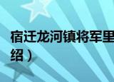 宿迁龙河镇将军里（关于宿迁龙河镇将军里介绍）