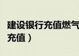 建设银行充值燃气卡要带什么东西（建设银行充值）