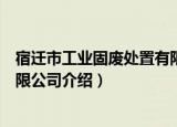 宿迁市工业固废处置有限公司（关于宿迁市工业固废处置有限公司介绍）