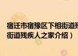 宿迁市宿豫区下相街道残疾人之家（关于宿迁市宿豫区下相街道残疾人之家介绍）
