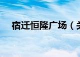 宿迁恒隆广场（关于宿迁恒隆广场介绍）