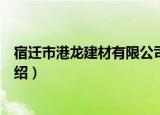 宿迁市港龙建材有限公司（关于宿迁市港龙建材有限公司介绍）