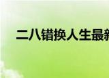 二八错换人生最新官宣消息（二八行情）