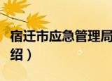 宿迁市应急管理局（关于宿迁市应急管理局介绍）