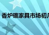 香炉礁家具市场初几开门（香炉礁家具市场）