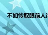 不如怜取眼前人诗句（不如怜取眼前人）