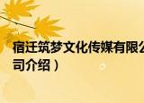 宿迁筑梦文化传媒有限公司（关于宿迁筑梦文化传媒有限公司介绍）