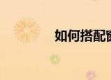 如何搭配窗帘（如何搭配）