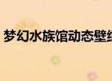 梦幻水族馆动态壁纸（梦幻水族馆动态屏保）