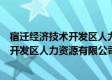 宿迁经济技术开发区人力资源有限公司（关于宿迁经济技术开发区人力资源有限公司介绍）