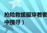 抢险救援服穿着要求（救援人员穿防护服泥泞中搜寻）