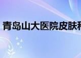 青岛山大医院皮肤科（青岛山大医院怎么走）