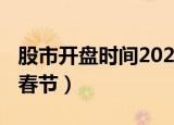 股市开盘时间2022春节（股市开盘时间2022春节）